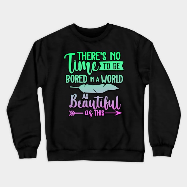There's No Time To Be Bored In A World As Beautiful As This Crewneck Sweatshirt by goldstarling